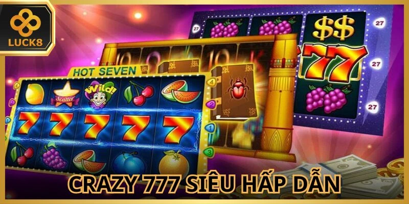 Trải nghiệm tựa game Crazy 777 cực kỳ cuốn hút